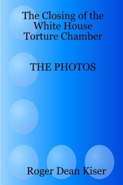 Cover for Roger Kiser · Closing of the White House Torture Chamber (Book) (2015)