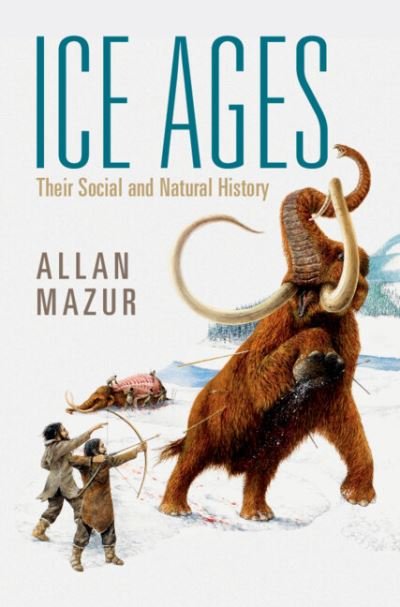 Cover for Mazur, Allan (Syracuse University, New York) · Ice Ages: Their Social and Natural History (Hardcover Book) [New edition] (2022)