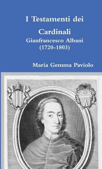 I Testamenti Dei Cardinali: Gianfrancesco Albani (1720-1803) - Maria Gemma Paviolo - Books - Lulu.com - 9781326901400 - December 26, 2016