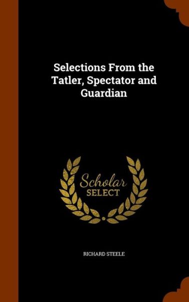 Cover for Richard Steele · Selections from the Tatler, Spectator and Guardian (Hardcover Book) (2015)