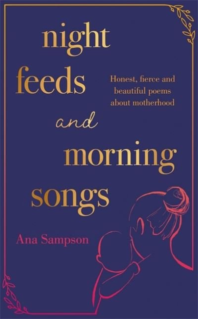 Cover for Ana Sampson · Night Feeds and Morning Songs: Honest, fierce and beautiful poems about motherhood (Hardcover bog) (2021)