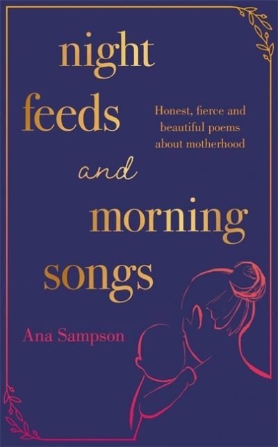 Cover for Ana Sampson · Night Feeds and Morning Songs: Honest, fierce and beautiful poems about motherhood (Hardcover bog) (2021)