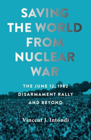 Cover for Intondi, Vincent J. (Montgomery College) · Saving the World from Nuclear War: The June 12, 1982, Disarmament Rally and Beyond - Johns Hopkins Nuclear History and Contemporary Affairs (Paperback Book) (2023)