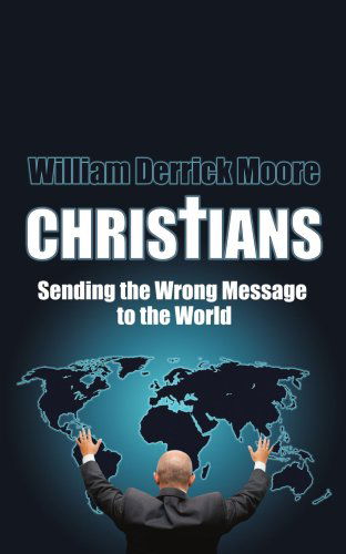 Cover for William Moore · Christians: Sending the Wrong Message to the World (Taschenbuch) (2006)