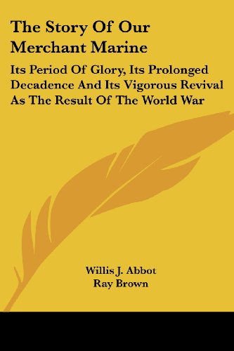 The Story of Our Merchant Marine: Its Period of Glory, Its Prolonged Decadence and Its Vigorous Revival As the Result of the World War - Willis J. Abbot - Books - Kessinger Publishing, LLC - 9781428603400 - May 15, 2006