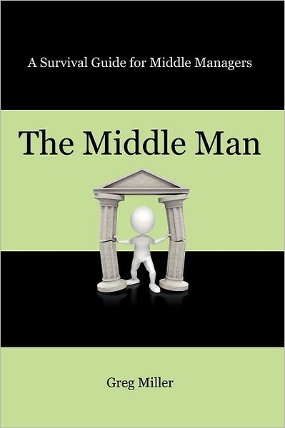Cover for Greg Miller · The Middle Man: a Survival Guide for Middle Managers (Pocketbok) (2012)