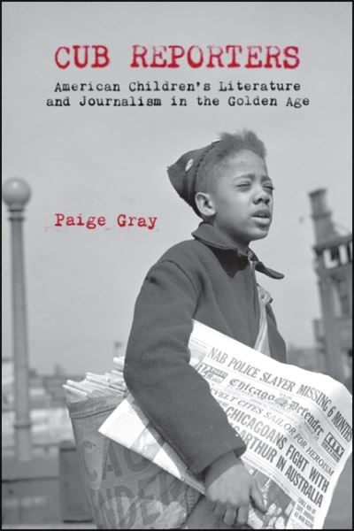 Cover for Paige Marie Gray · Cub Reporters: American Children's Literature and Journalism in the Golden Age (Paperback Book) (2020)