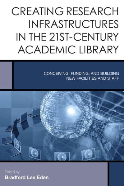 Cover for Bradford Lee Eden · Creating Research Infrastructures in the 21st-Century Academic Library: Conceiving, Funding, and Building New Facilities and Staff - Creating the 21st-Century Academic Library (Hardcover Book) (2015)