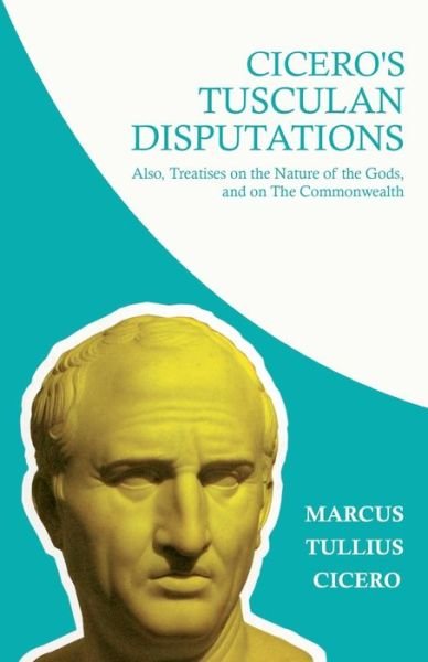 Cover for Marcus Tullius Cicero · Cicero's Tusculian Disputations - I. on the Contempt of Death. Ii. on Bearing Pain. Iii. on Grief. Iv. on the Passions. V. is Virtue Sufficient for Ha (Paperback Book) (2011)