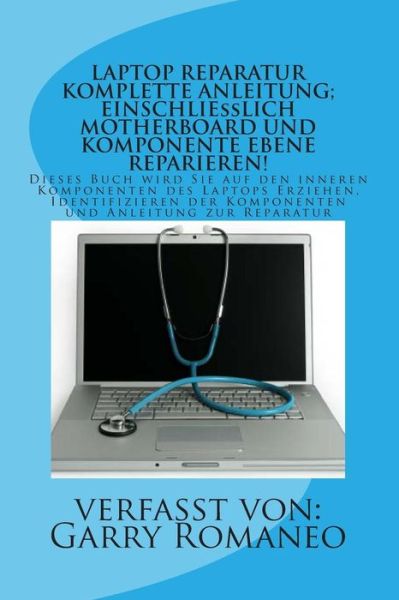 Cover for Garry Romaneo · Laptop Reparatur Komplette Anleitung; Einschliesslich Motherboard Und Komponente Ebene Reparieren!: Dieses Buch Wird Sie Auf den Inneren Komponenten D (Paperback Book) (2012)