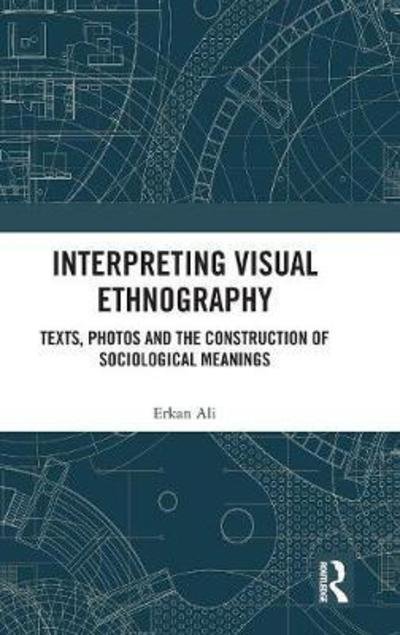 Cover for Ali, Erkan (Guangdong University of Foreign Studies, China) · Interpreting Visual Ethnography: Texts, Photos and the Construction of Sociological Meanings (Inbunden Bok) (2018)