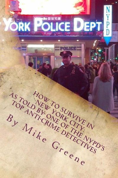 How to Survive in New York City: As Told by One of the Nypd's Top Anti-crime Detectives - Mike Greene - Books - Createspace - 9781479247400 - January 12, 2014