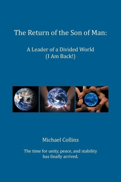 The Return of the Son of Man: a Leader of a Divided World (I Am Back!) - Michael Collins - Bøger - Xlibris Corporation - 9781479771400 - 11. januar 2013