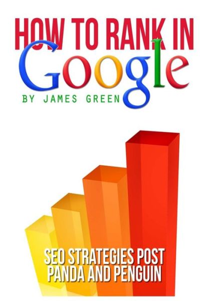 How to Rank in Google: Seo Strategies Post Panda and Penguin - James Green - Books - Createspace - 9781484171400 - March 26, 2013
