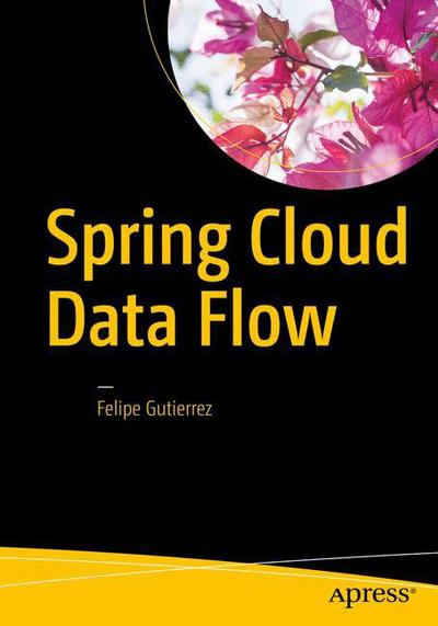 Cover for Felipe Gutierrez · Spring Cloud Data Flow: Native Cloud Orchestration Services for Microservice Applications on Modern Runtimes (Paperback Book) [1st edition] (2020)