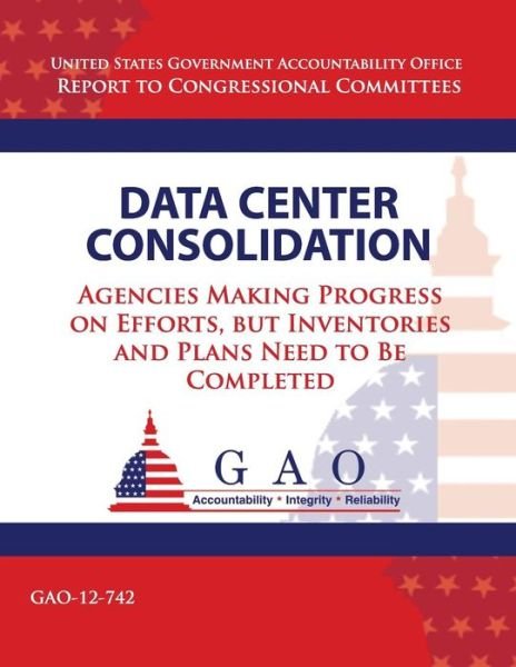Cover for Government Accountability Office · Data Center Consolidation: Agencies Making Progress on Efforts, but Inventories and Plans Need to Be Completed (Taschenbuch) (2013)