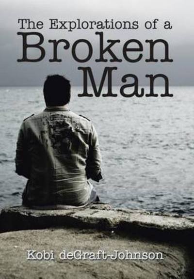 Cover for Kobi Degraft-johnson · The Explorations of a Broken Man (Innbunden bok) (2015)