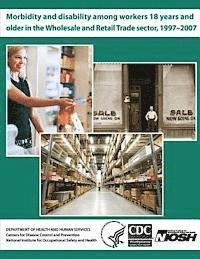 Cover for Department of Health and Human Services · Morbidity and Disability Among Workers 18 Years and Older in the Wholesale and Retail Trade Sector, 1997 - 2007 (Pocketbok) (2013)