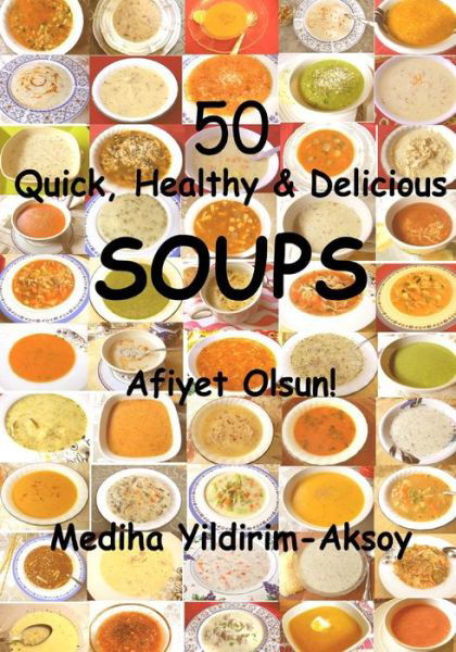 50 Quick, Healthy & Delicious Soups: Afiyet Olsun! - Mediha Yildirim Aksoy - Libros - Createspace - 9781496022400 - 26 de febrero de 2014