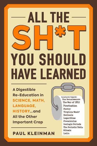Cover for Paul Kleinman · All the Sh*t You Should Have Learned: A Digestible Re-Education in Science, Math, Language, History...and All the Other Important Crap (Paperback Book) (2019)