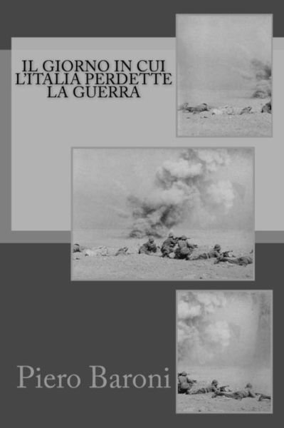 Il giorno in cui l'Italia perdette la guerra - Piero Baroni - Books - CreateSpace Independent Publishing Platf - 9781517787400 - October 12, 2015