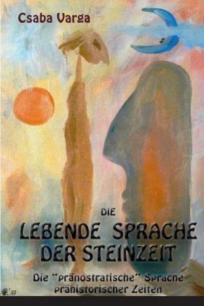 Cover for Csaba Varga · Die lebende Sprache der Steinzeit : Die &quot;pränostratische&quot; Sprache prähistorischer Zeiten (Taschenbuch) (2014)