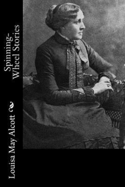 Spinning-Wheel Stories - Louisa May Alcott - Livres - Createspace Independent Publishing Platf - 9781541322400 - 28 décembre 2016