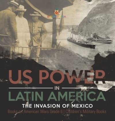 Cover for Baby Professor · US Power in Latin America: The Invasion of Mexico Books on American Wars Grade 6 Children's Military Books (Inbunden Bok) (2021)
