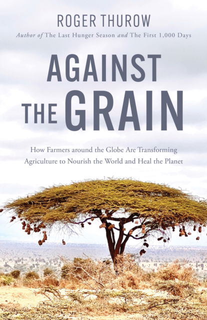 Cover for Roger Thurow · Against the Grain: How Farmers around the Globe Are Transforming Agriculture to Nourish the World and Heal the Planet (Taschenbuch) (2024)