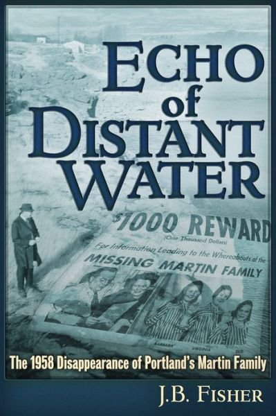 Echo of Distant Water: The 1958 Disappearance of Portland's Martin Family - J B Fisher - Bøger - Trine Day - 9781634242400 - 19. august 2019