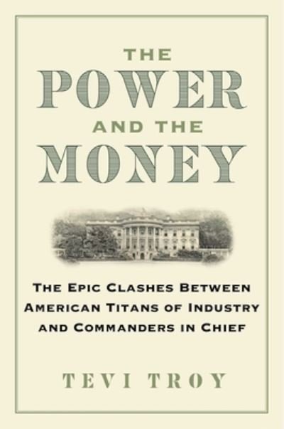The Power and the Money: The Epic Clashes Between Commanders in Chief and Titans of Industry - Tevi Troy - Bøker - Regnery Publishing Inc - 9781684515400 - 10. oktober 2024
