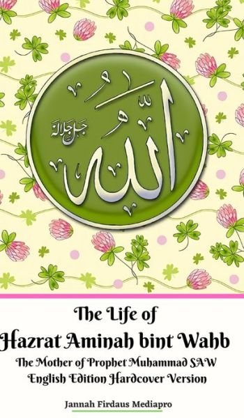 Cover for Jannah Firdaus Mediapro · The Life of Hazrat Aminah bint Wahb The Mother of Prophet Muhammad SAW English Edition Hardcover Version (Hardcover bog) (2024)