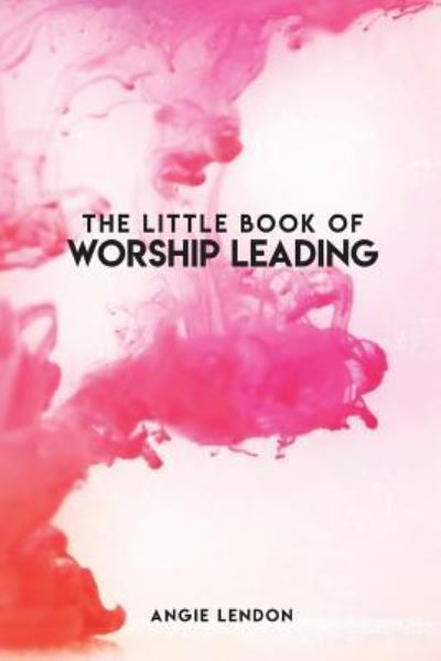 Cover for Angie Lendon · The Little Book of Worship Leading (Paperback Book) (2018)