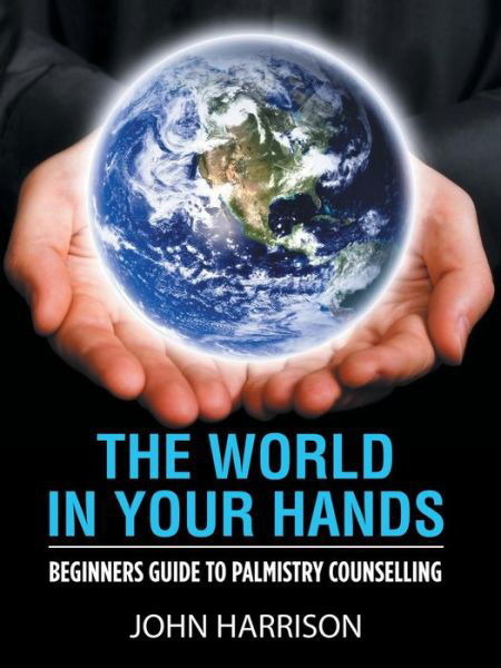 The World in Your Hands: Beginners Guide to Palmistry Counselling - John Harrison - Livros - Authorhouse UK - 9781728389400 - 24 de junho de 2019