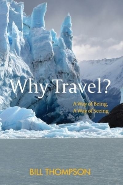 Why Travel? - Bill Thompson - Books - William B. Thompson - 9781736126400 - February 28, 2021