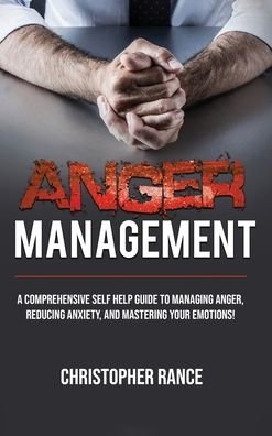 Cover for Christopher Rance · Anger Management A Comprehensive Self-Help Guide to Managing Anger, Reducing Anxiety, and Mastering Your Emotions! (Bok) (2020)