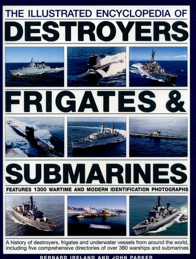 Cover for Bernard Ireland · The Illustrated Encyclopedia of Destroyers, Frigates &amp; Submarines: A History of Destroyers, Frigates and Underwater Vessels from around the World, including Five Comprehensive Directories of over 380 Warships and Submarines (Paperback Book) (2015)