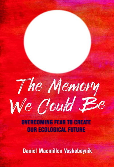 Cover for Daniel Macmillen Voskoboynik · The The Memory We Could Be: Overcoming Fear to Create Our Ecological Future (Paperback Book) (2018)