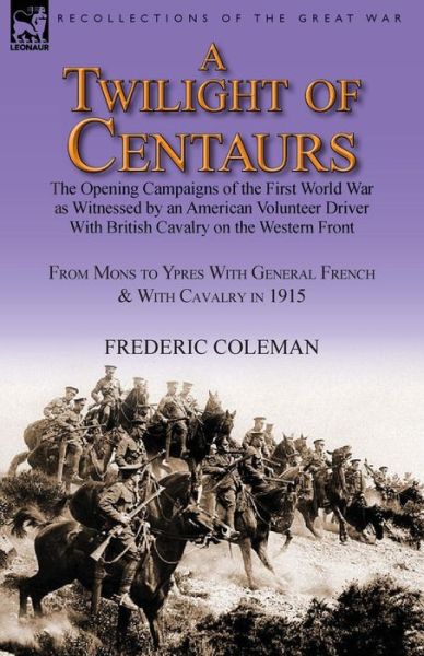 Cover for Frederic Coleman · A Twilight of Centaurs: The Opening Campaigns of the First World War as Witnessed by an American Volunteer Driver with British Cavalry on the (Paperback Book) (2013)