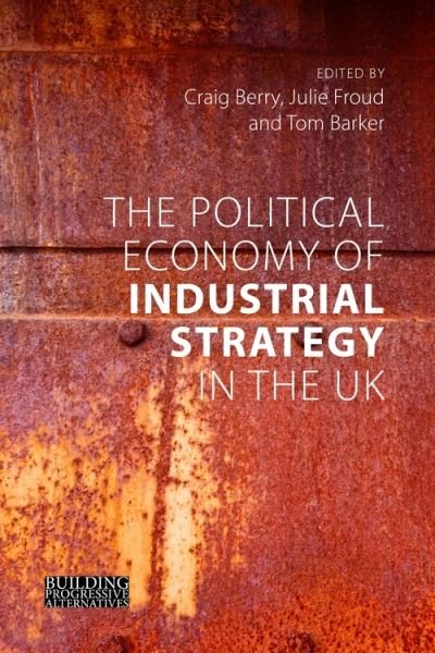Cover for The Political Economy of Industrial Strategy in the UK: From Productivity Problems to Development Dilemmas - Building Progressive Alternatives (Paperback Book) (2021)