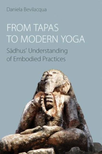 Cover for Daniela Bevilacqua · From Tapas to Modern Yoga: Sadhus' Understanding of Embodied Practices (Hardcover Book) (2024)