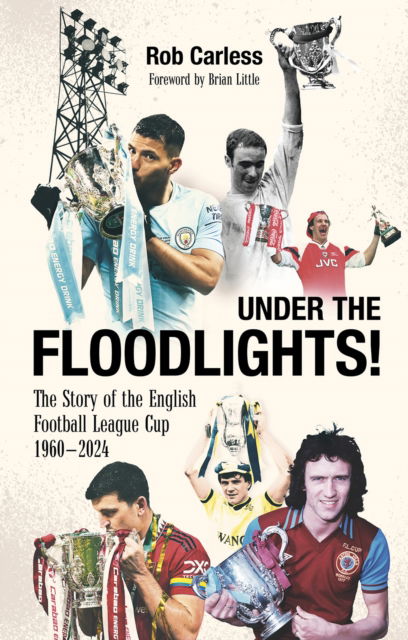 Under the Floodlights!: Sixty Years of the Football League Cup - Rob Carless - Books - Pitch Publishing Ltd - 9781801507400 - August 5, 2024