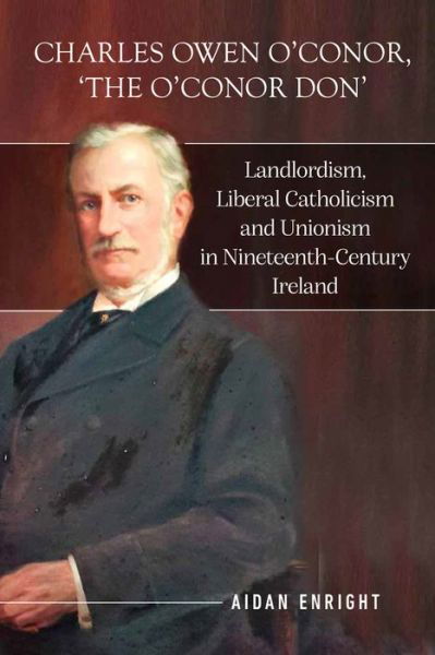 Charles Owen O'Conor, "The O'Conor Don": Landlordism, liberal Catholicism and unionism in nineteenth-century Ireland - Aidan Enright - Books - Four Courts Press Ltd - 9781801510400 - November 4, 2022