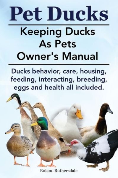 Cover for Roland Ruthersdale · Pet Ducks. Keeping Ducks As Pets Owner's Manual. Ducks Behavior, Care, Housing, Feeding, Interacting, Breeding, Eggs and Health All Included. (Pocketbok) (2014)