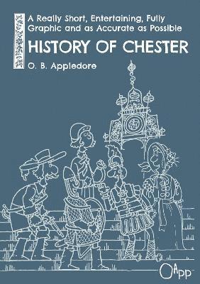 Cover for O. B. Appledore · A Really Short, Entertaining, Fully Graphic and as Accurate as Possible History of Chester (Paperback Book) (2024)