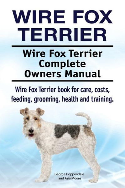 Cover for George Hoppendale · Wire Fox Terrier. Wire Fox Terrier Complete Owners Manual. Wire Fox Terrier book for care, costs, feeding, grooming, health and training. (Paperback Book) (2017)