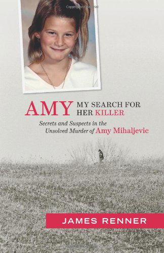 Cover for James Renner · Amy: My Search for Her Killer: Secrets and Suspects in the Unsolved Murder of Amy Mihaljevic (Paperback Book) (2013)