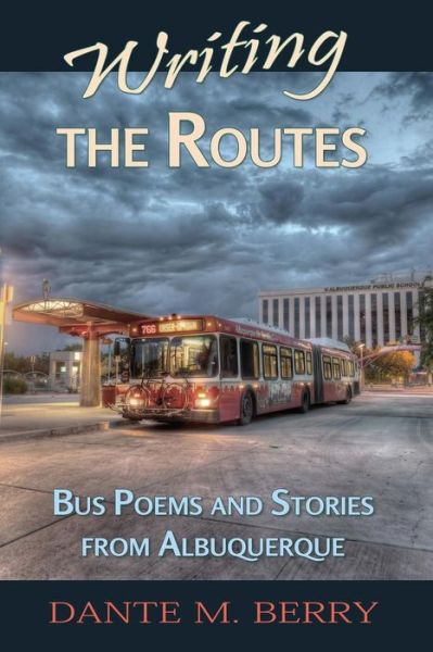 Writing the Routes: Bus Poems and Stories from Albuquerque - Dante M Berry - Books - Mercury Heartlink - 9781940769400 - October 3, 2015