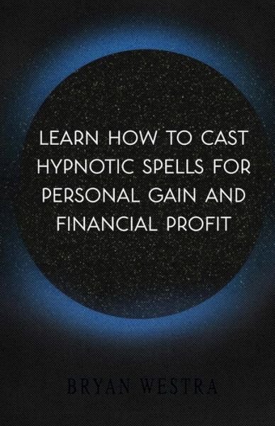 Cover for Bryan Westra · Learn How To Cast Hypnotic Spells For Personal Gain And Financial Profit (Pocketbok) (2017)