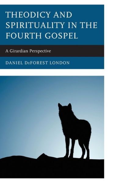 Cover for Daniel DeForest London · Theodicy and Spirituality in the Fourth Gospel: A Girardian Perspective (Hardcover Book) (2020)